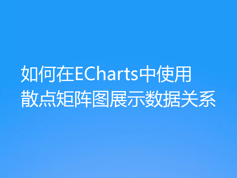 如何在ECharts中使用散点矩阵图展示数据关系