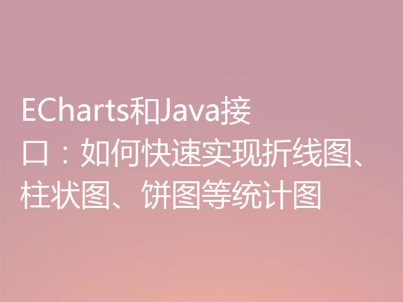 ECharts和Java接口:如何快速实现折线图、柱状图、饼图等统计图