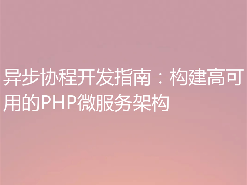 异步协程开发指南:构建高可用的PHP微服务架构