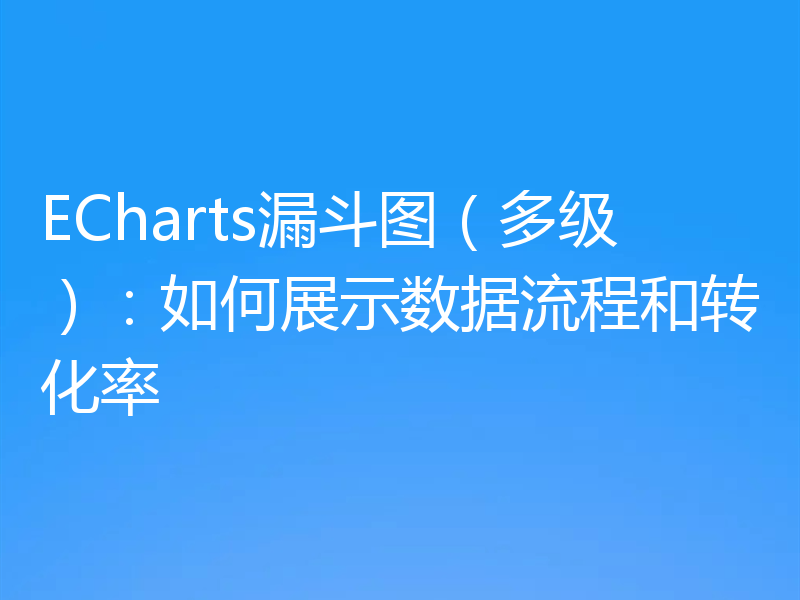 ECharts漏斗图(多级):如何展示数据流程和转化率