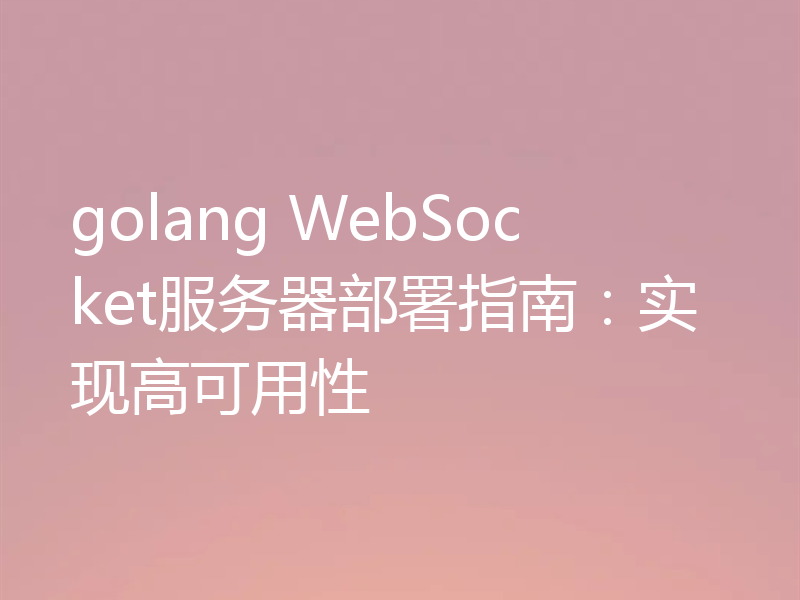 golang WebSocket服务器部署指南:实现高可用性