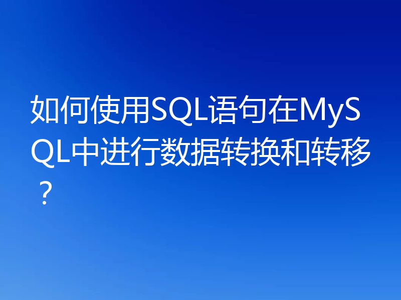 如何使用SQL语句在MySQL中进行数据转换和转移?