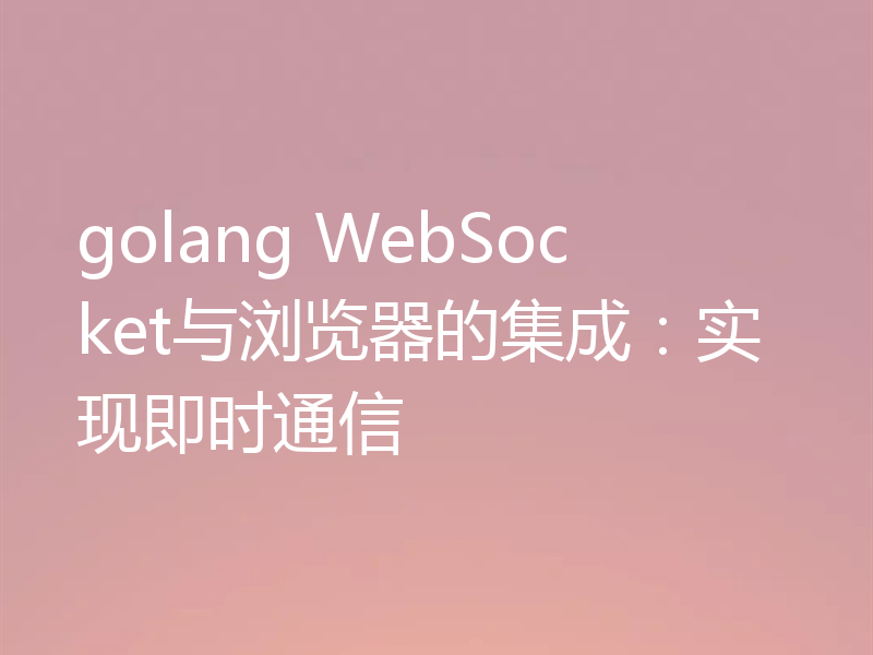 golang WebSocket与浏览器的集成:实现即时通信