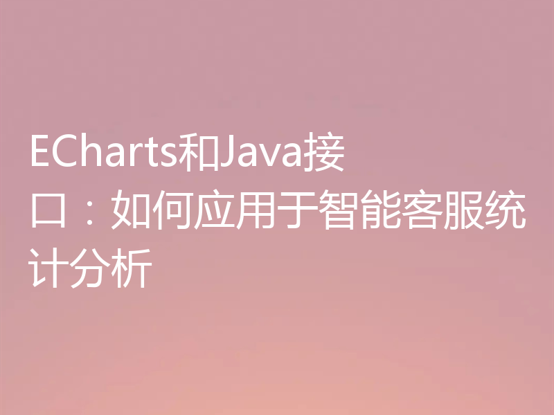 ECharts和Java接口:如何应用于智能客服统计分析