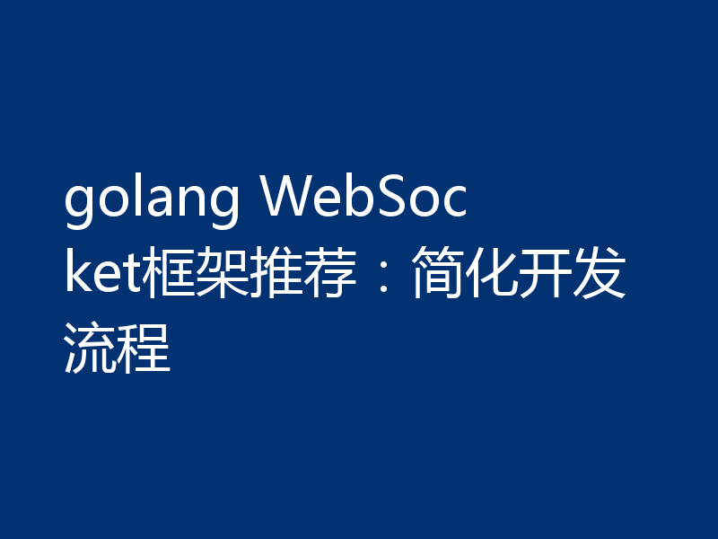 golang WebSocket框架推荐:简化开发流程