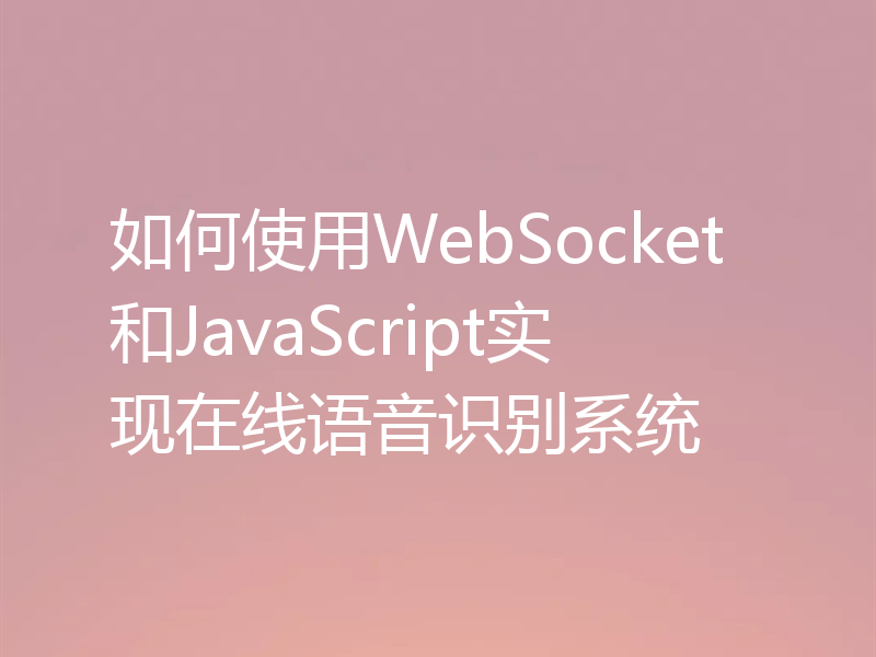 如何使用WebSocket和JavaScript实现在线语音识别系统
