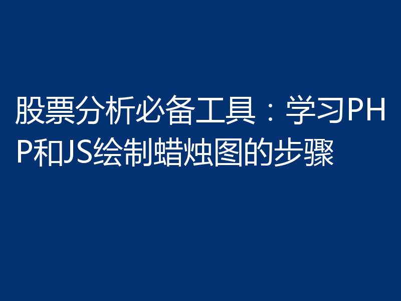股票分析必备工具:学习PHP和JS绘制蜡烛图的步骤
