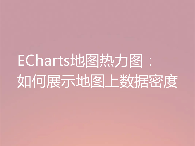 ECharts地图热力图:如何展示地图上数据密度