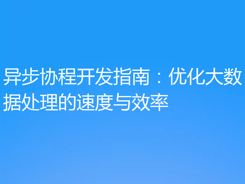异步协程开发指南:优化大数据处理的速度与效率
