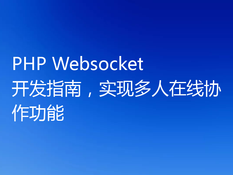 PHP Websocket开发指南,实现多人在线协作功能