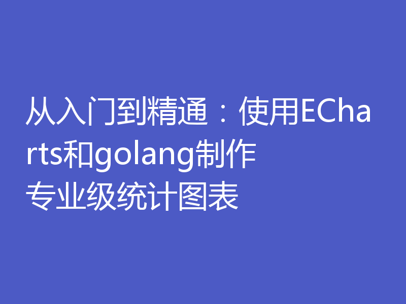 从入门到精通:使用ECharts和golang制作专业级统计图表