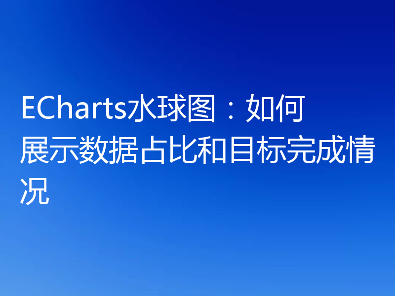 ECharts水球图:如何展示数据占比和目标完成情况