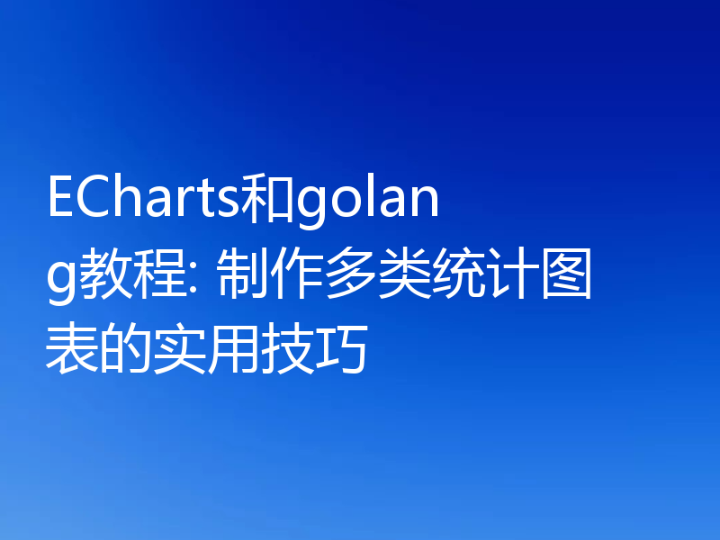 ECharts和golang教程: 制作多类统计图表的实用技巧