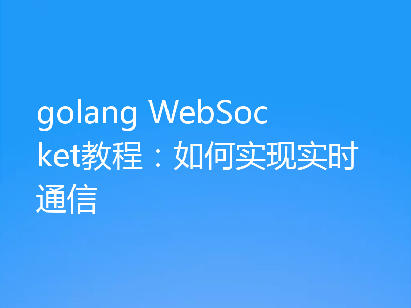 golang WebSocket教程:如何实现实时通信
