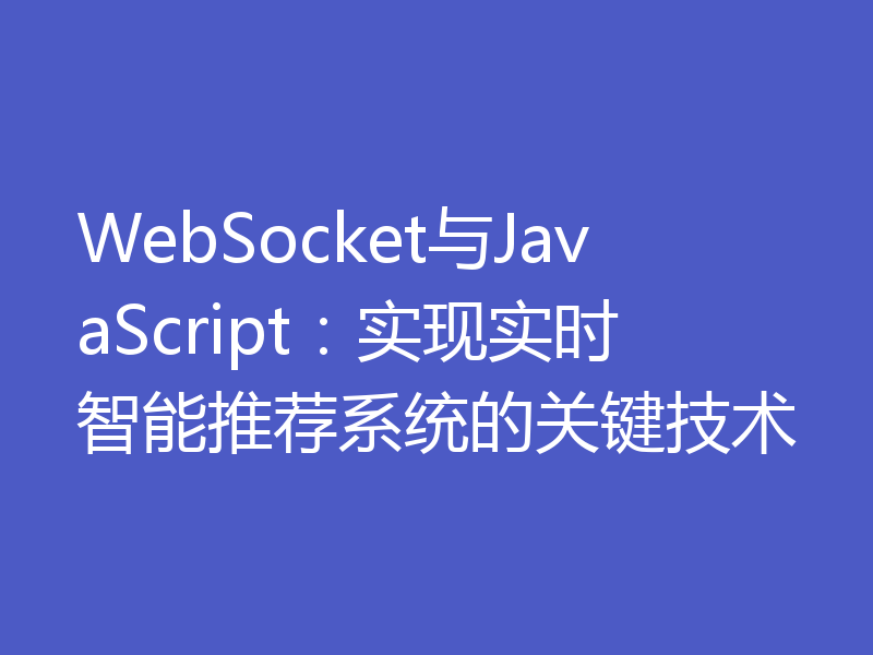 WebSocket与JavaScript:实现实时智能推荐系统的关键技术