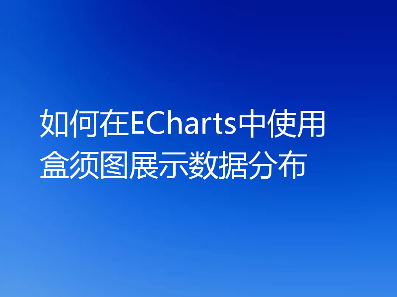 如何在ECharts中使用盒须图展示数据分布