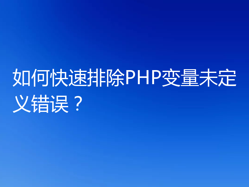 如何快速排除PHP变量未定义错误?