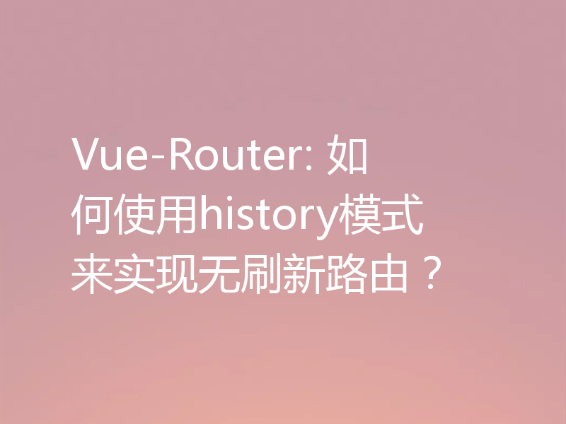 Vue-Router: 如何使用history模式来实现无刷新路由?