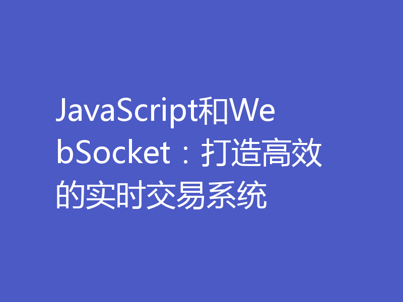 JavaScript和WebSocket:打造高效的实时交易系统