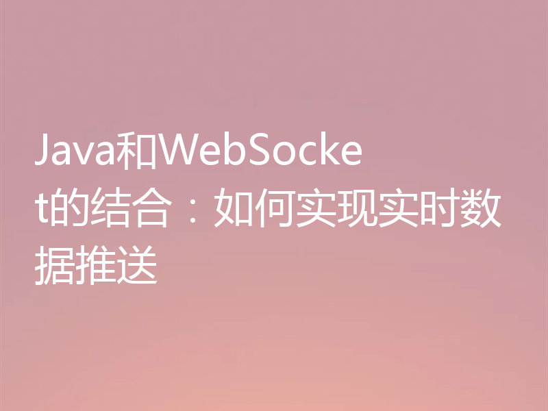 Java和WebSocket的结合:如何实现实时数据推送