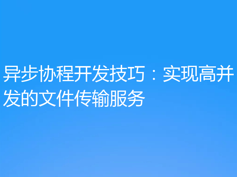 异步协程开发技巧:实现高并发的文件传输服务