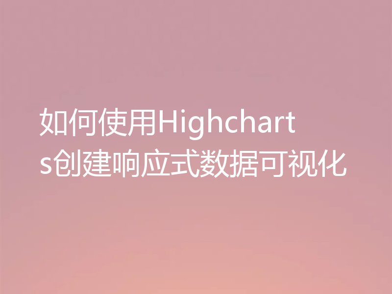 如何使用Highcharts创建响应式数据可视化