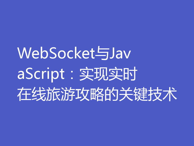 WebSocket与JavaScript:实现实时在线旅游攻略的关键技术