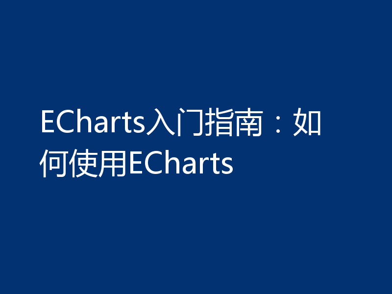 ECharts入门指南:如何使用ECharts