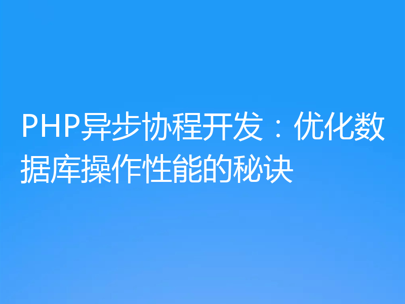 PHP异步协程开发:优化数据库操作性能的秘诀