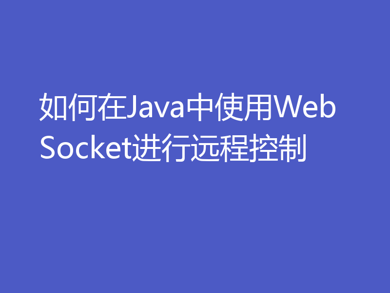 如何在Java中使用WebSocket进行远程控制