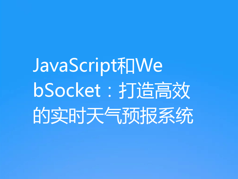 JavaScript和WebSocket:打造高效的实时天气预报系统