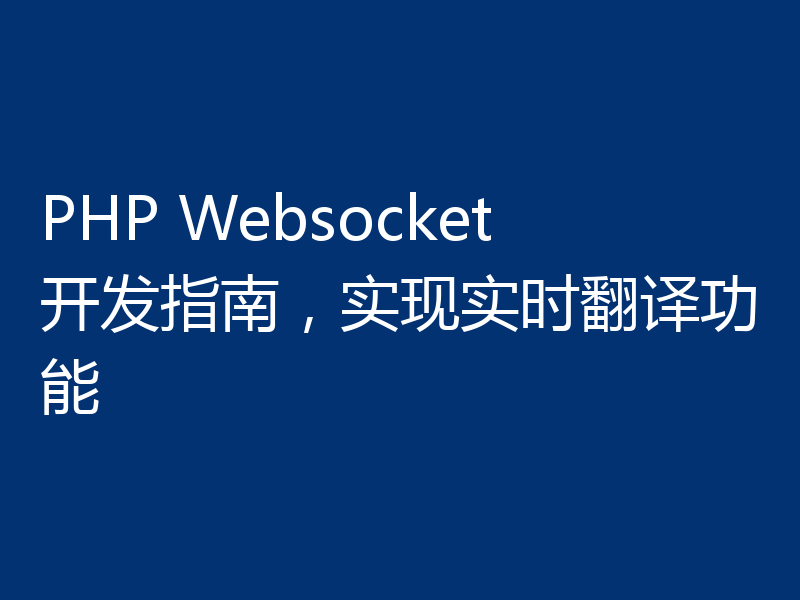 PHP Websocket开发指南,实现实时翻译功能