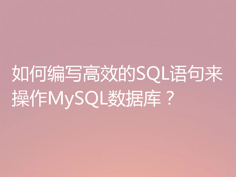 如何编写高效的SQL语句来操作MySQL数据库?