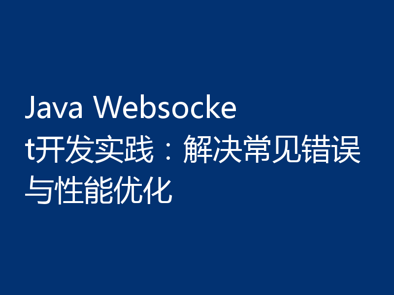 Java Websocket开发实践:解决常见错误与性能优化