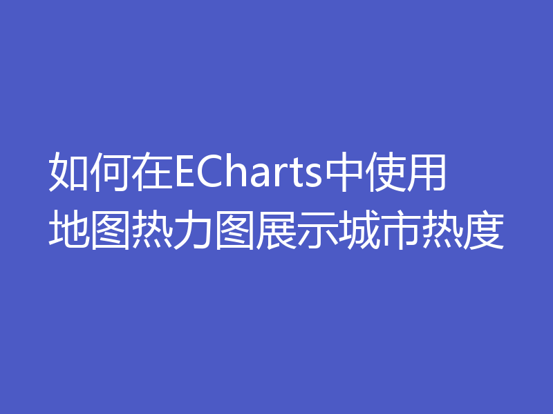 如何在ECharts中使用地图热力图展示城市热度