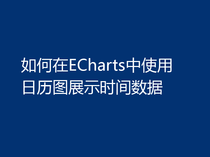 如何在ECharts中使用日历图展示时间数据