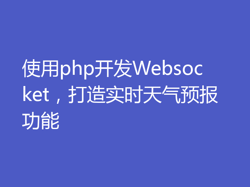 使用php开发Websocket,打造实时天气预报功能