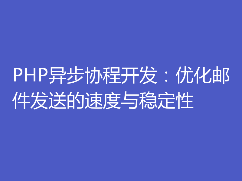 PHP异步协程开发:优化邮件发送的速度与稳定性