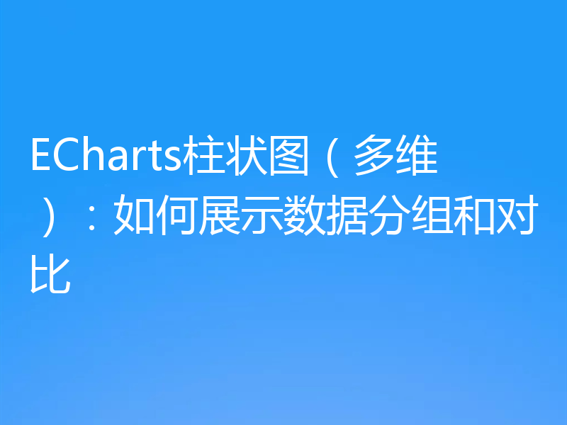 ECharts柱状图(多维):如何展示数据分组和对比