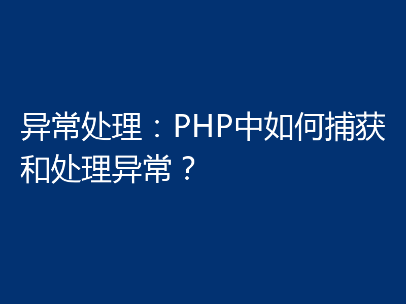 异常处理:PHP中如何捕获和处理异常?