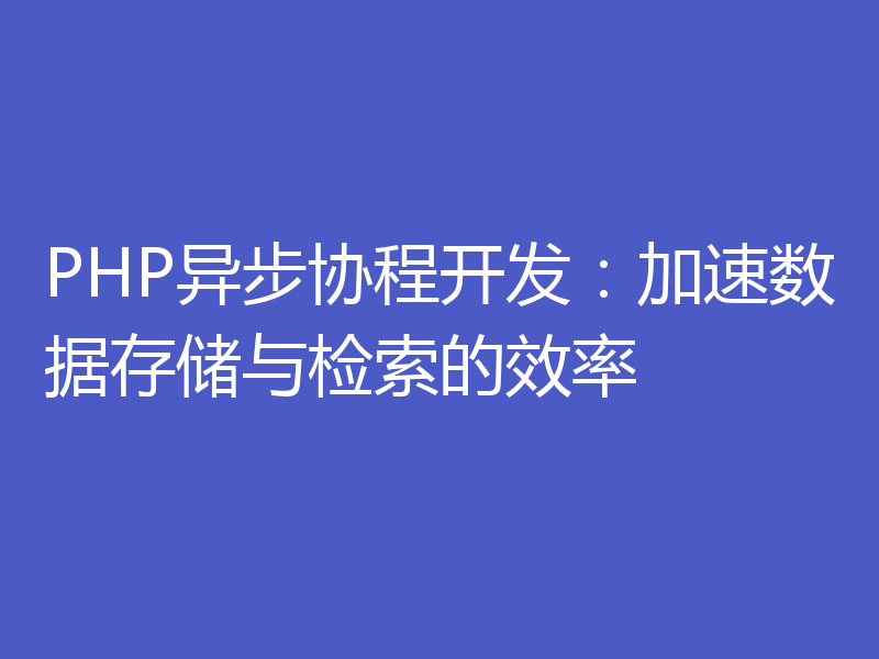 PHP异步协程开发:加速数据存储与检索的效率