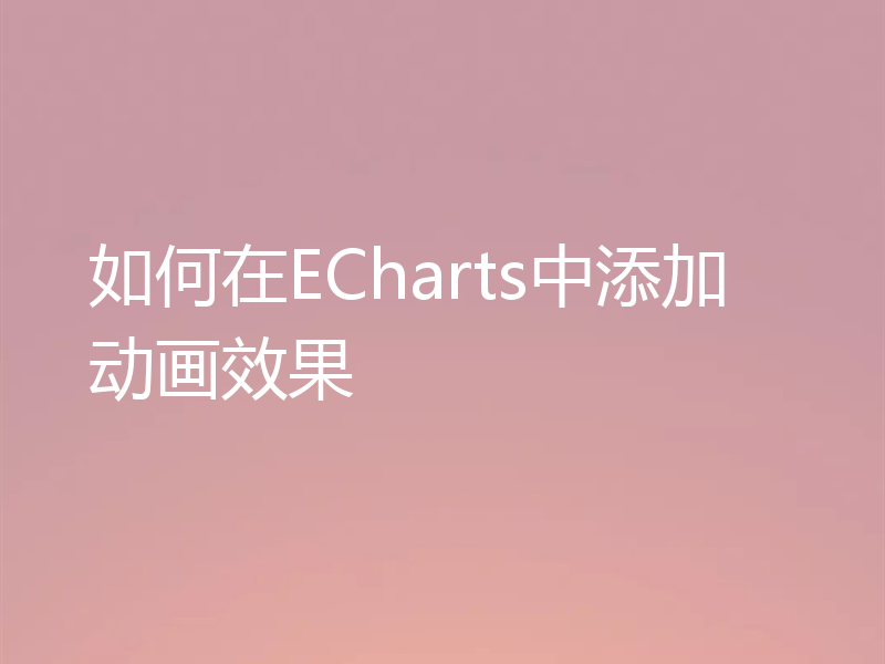 如何在ECharts中添加动画效果