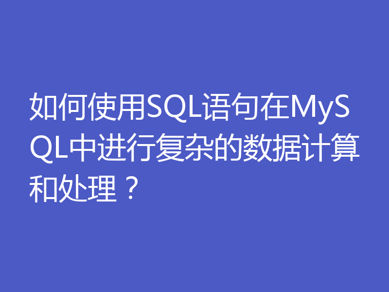 如何使用SQL语句在MySQL中进行复杂的数据计算和处理?