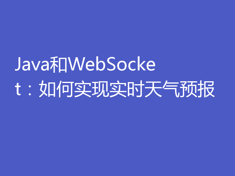 Java和WebSocket:如何实现实时天气预报