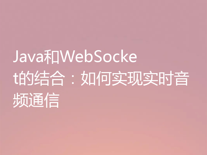 Java和WebSocket的结合:如何实现实时音频通信