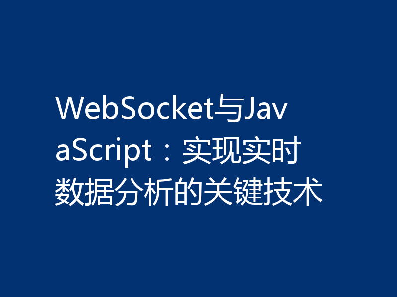WebSocket与JavaScript:实现实时数据分析的关键技术