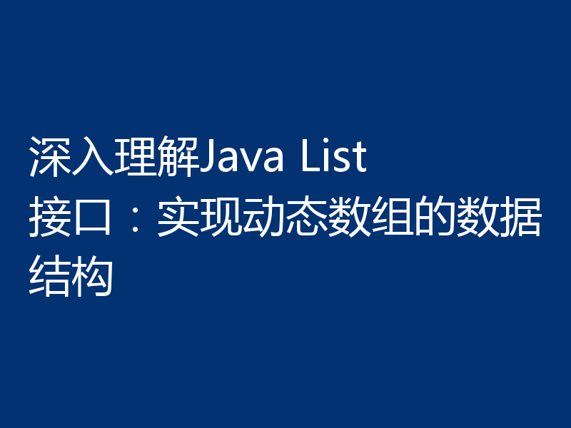 深入理解Java List接口:实现动态数组的数据结构