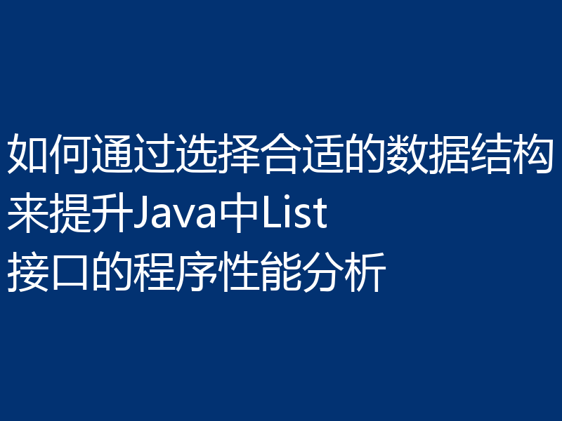 如何通过选择合适的数据结构来提升Java中List接口的程序性能分析