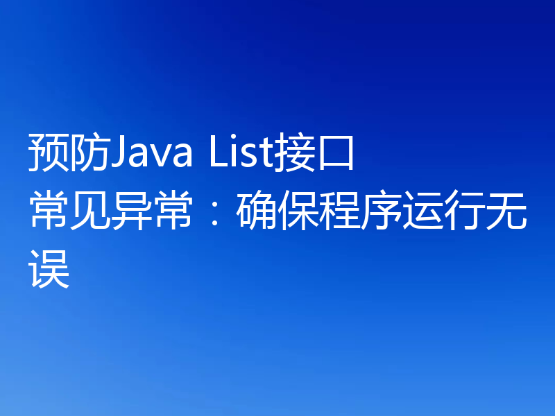 预防Java List接口常见异常:确保程序运行无误