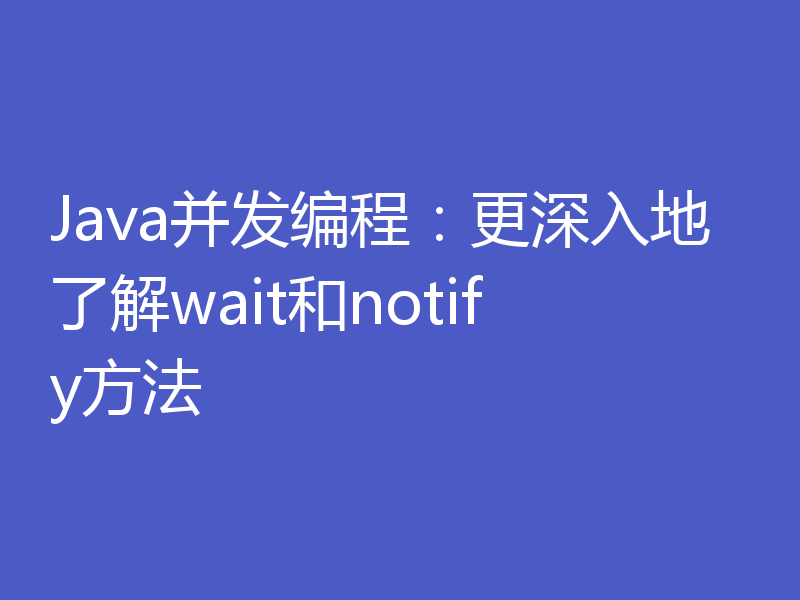 Java并发编程:更深入地了解wait和notify方法